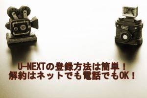 U-NEXTの登録方法は簡単！解約はネットでも電話でもOK！
