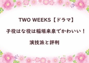 TWO WEEKS【ドラマ】子役はな役は稲垣来泉でかわいい！演技派と評判