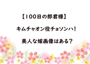 【100日の郎君様】キムチャオン役はチョソンハ！美人な嫁画像はある？